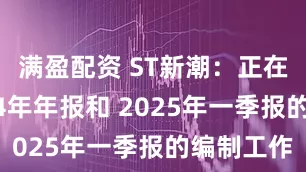 满盈配资 ST新潮：正在推进2024年年报和 2025年一季报的编制工作