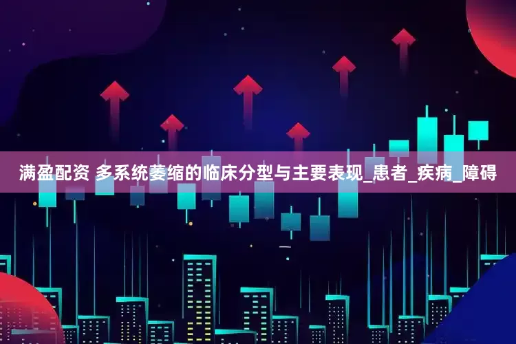 满盈配资 多系统萎缩的临床分型与主要表现_患者_疾病_障碍