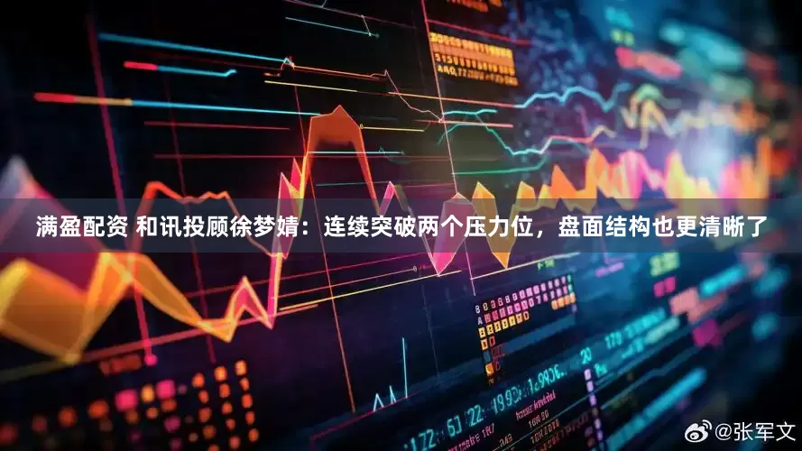 满盈配资 和讯投顾徐梦婧：连续突破两个压力位，盘面结构也更清晰了