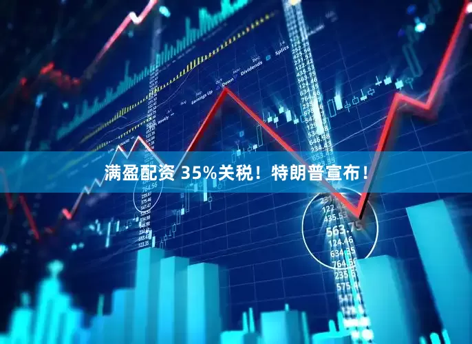 满盈配资 35%关税！特朗普宣布！