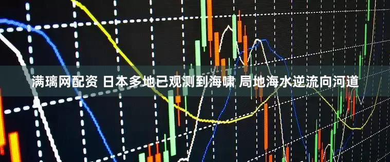 满璃网配资 日本多地已观测到海啸 局地海水逆流向河道