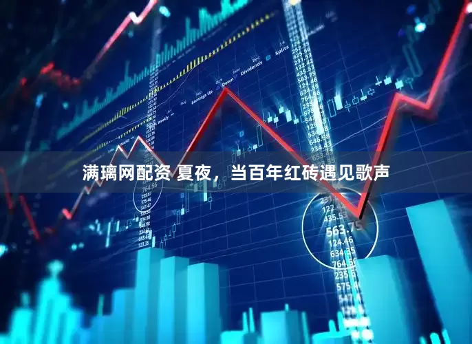满璃网配资 夏夜，当百年红砖遇见歌声