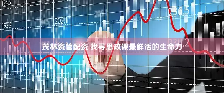 茂林资管配资 找寻思政课最鲜活的生命力