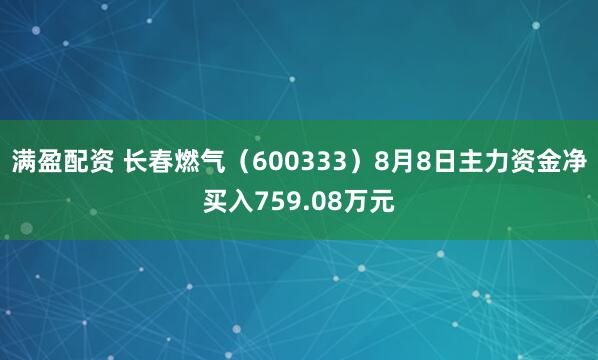 满盈配资 长春燃气（600333）8月8日主力资金净买入759.08万元