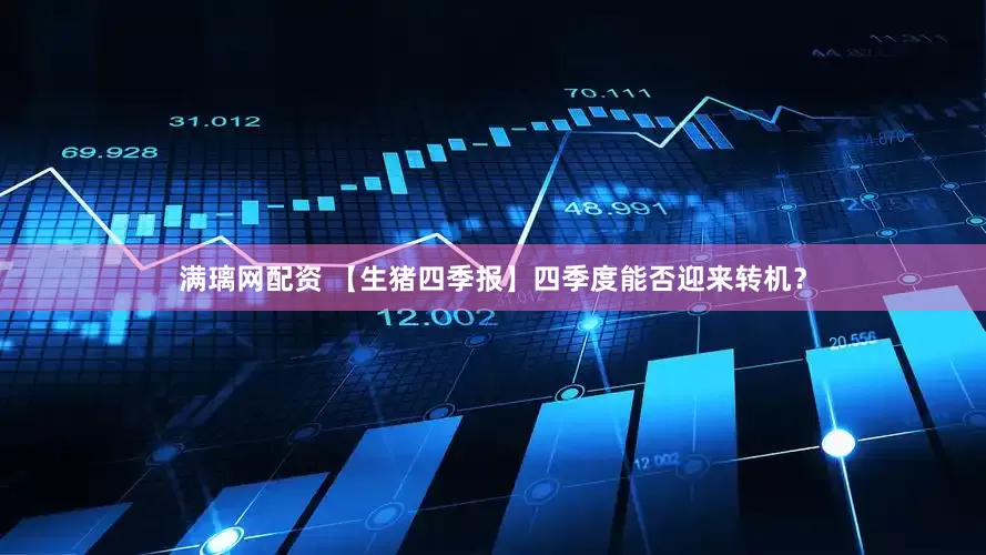 满璃网配资 【生猪四季报】四季度能否迎来转机？