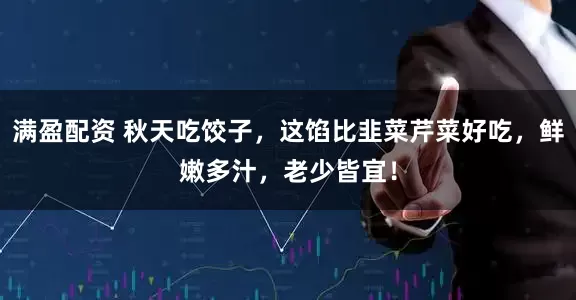 满盈配资 秋天吃饺子，这馅比韭菜芹菜好吃，鲜嫩多汁，老少皆宜！