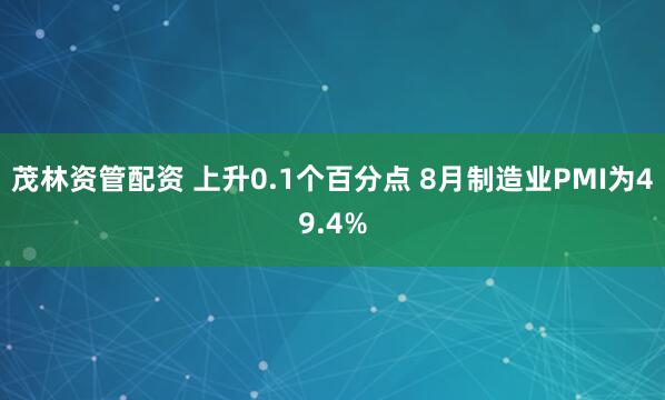 茂林资管配资 上升0.1个百分点 8月制造业PMI为49.4%