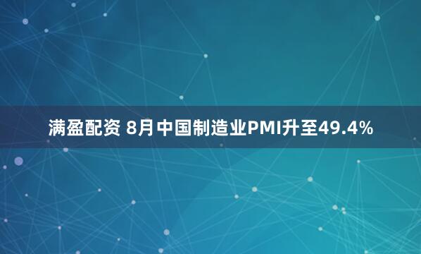 满盈配资 8月中国制造业PMI升至49.4%