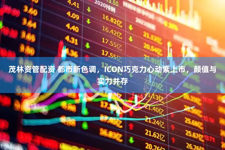 茂林资管配资 都市新色调，ICON巧克力心动紫上市，颜值与实力并存